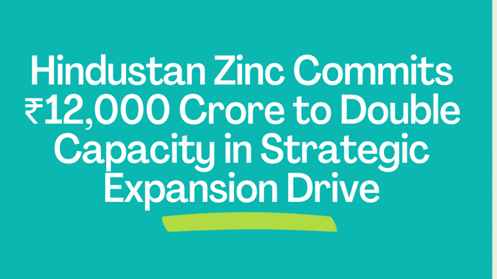 Hindustan Zinc Commits ₹12,000 Crore to Double Capacity